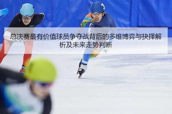总决赛最有价值球员争夺战背后的多维博弈与抉择解析及未来走势判断